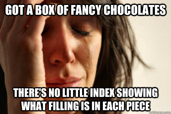 got a box of fancy chocolates there's no little index showing what filling is in each piece - got a box of fancy chocolates there's no little index showing what filling is in each piece  First World Problems