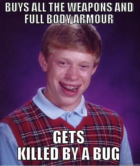 BUYS ALL THE WEAPONS AND FULL BODY ARMOUR GETS KILLED BY A BUG Bad Luck Brian
