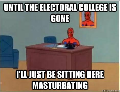 Until the electoral college is gone I'll just be sitting here masturbating  Amazing Spiderman