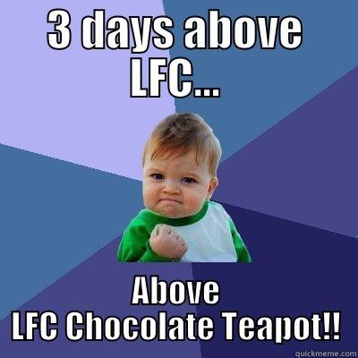 3 DAYS ABOVE LFC... ABOVE LFC CHOCOLATE TEAPOT!! Success Kid