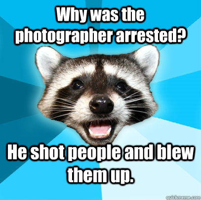 Why was the photographer arrested? He shot people and blew them up. - Why was the photographer arrested? He shot people and blew them up.  Misc