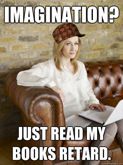 Imagination? Just read my books retard.  Scumbag JK Rowling