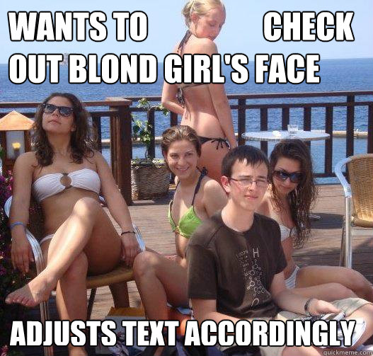 Wants to                   check out blond girl's face Adjusts text accordingly - Wants to                   check out blond girl's face Adjusts text accordingly  Priority Peter