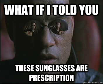 What if I told you these sunglasses are Prescription  Morpheus SC