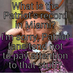 WHAT IS THE PATRIOT'S RECORD IN MIAMI? I'M SORRY, PATRIOT FANS TEND NOT TO PAY ATTENTION TO THAT STUFF? Condescending Wonka