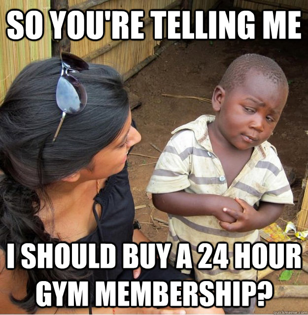 So you're telling me I SHOULD BUY A 24 HOUR GYM MEMBERSHIP? - So you're telling me I SHOULD BUY A 24 HOUR GYM MEMBERSHIP?  Skeptical Third World Kid