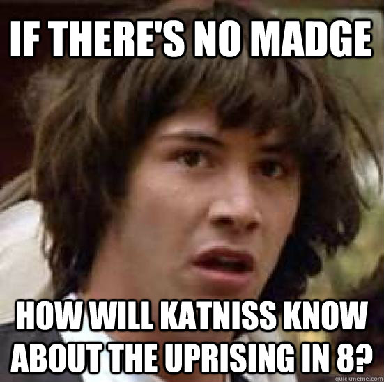 If there's no madge how will katniss know about the uprising in 8?  conspiracy keanu