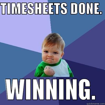 TIMESHEETS DONE.  WINNING. Success Kid