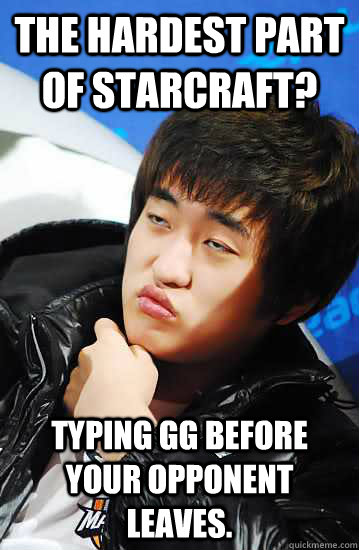 THE HARDEST PART OF STARCRAFT? TYPING GG BEFORE YOUR OPPONENT LEAVES.  Unimpressed Flash