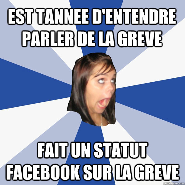 Est tannee d'entendre parler de la greve Fait un statut facebook sur la greve  Annoying Facebook Girl
