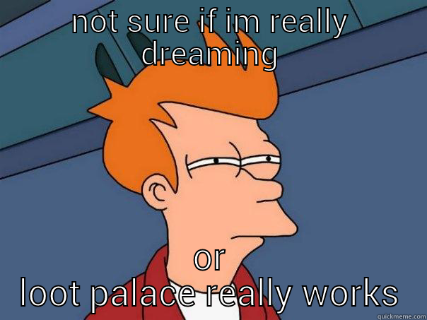 NOT SURE IF IM REALLY DREAMING OR LOOT PALACE REALLY WORKS Futurama Fry