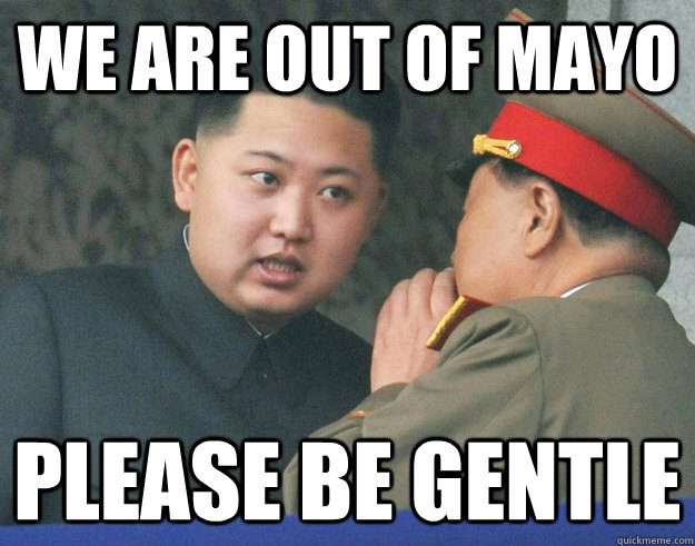 We are out of mayo please be gentle  Hungry Kim Jong Un