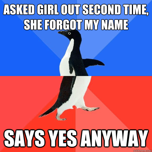 Asked girl out second time,
she forgot my name Says yes anyway  Socially Awkward Awesome Penguin