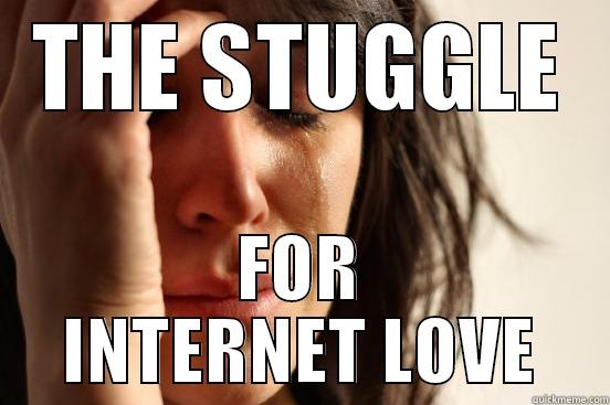 THE STUGGLE FOR INTERNET LOVE First World Problems