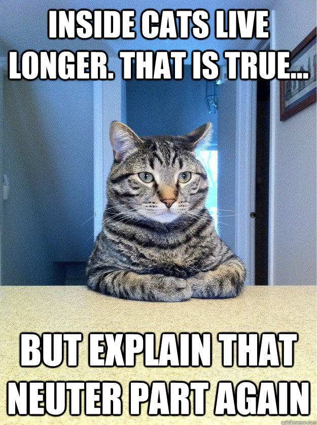 Inside cats live longer. That is true... but explain that neuter part again  Chris Hansen Cat