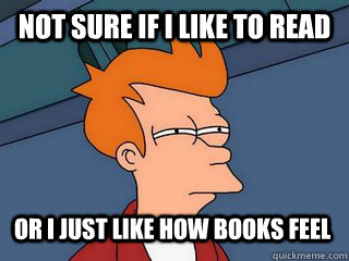 not sure if i like to read or I just like how books feel  Notsureif