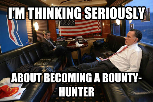 I'M THINKING SERIOUSLY ABOUT BECOMING A BOUNTY-HUNTER  Sudden Realization Romney