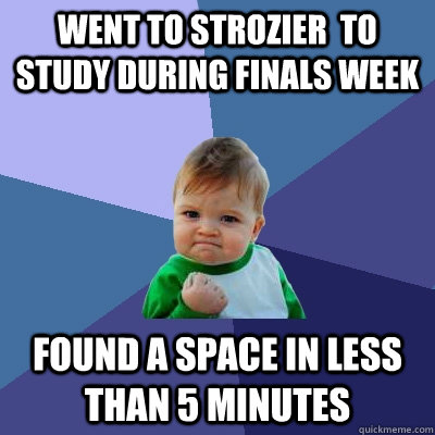 Went to strozier  to study during finals week found a space in less than 5 minutes  Success Kid