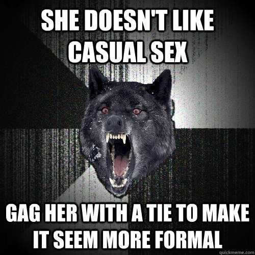 She doesn't like casual sex gag her with a tie to make it seem more formal  Insanity Wolf
