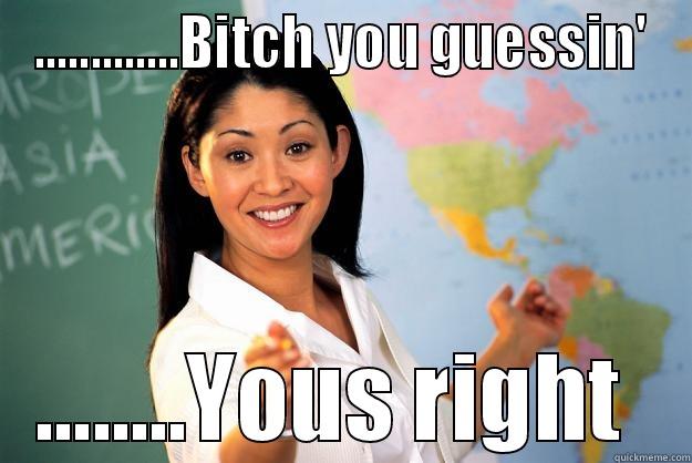 Bitch you guessin - .............BITCH YOU GUESSIN' ........YOUS RIGHT  Unhelpful High School Teacher