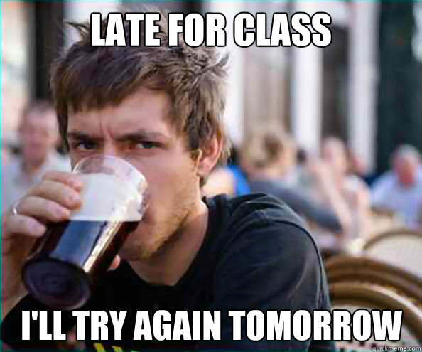 Late for class I'll try again tomorrow  Lazy College Senior
