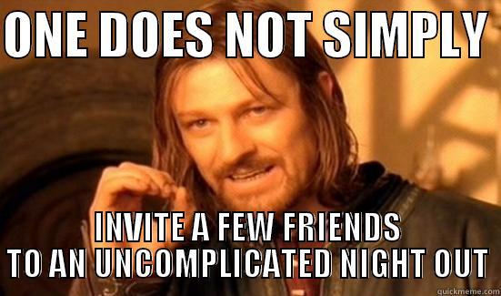 ONE DOES NOT SIMPLY  INVITE A FEW FRIENDS TO AN UNCOMPLICATED NIGHT OUT Boromir