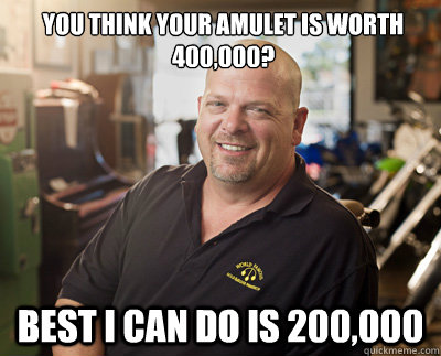 you think your amulet is worth 400,000? best i can do is 200,000 - you think your amulet is worth 400,000? best i can do is 200,000  Pawn Stars