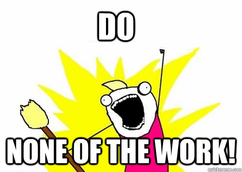 Do None of the Work! - Do None of the Work!  Do all the things