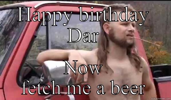 Birthday stripogram  - HAPPY BIRTHDAY DAR NOW FETCH ME A BEER Almost Politically Correct Redneck