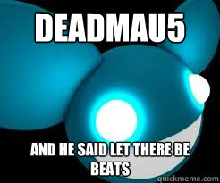 deadmau5 and he said let there be beats  Deadmau5