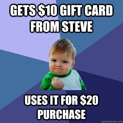 Gets $10 gift card from steve Uses it for $20 purchase - Gets $10 gift card from steve Uses it for $20 purchase  Success Kid