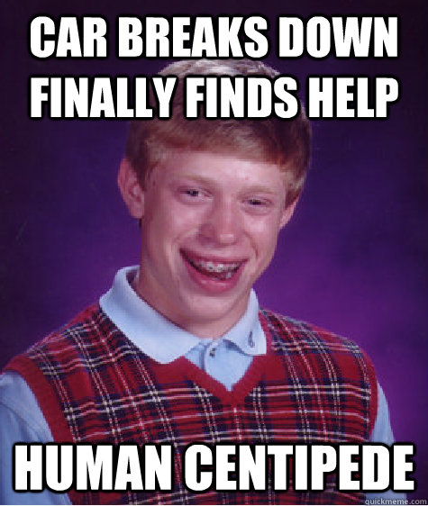 Car breaks down finally finds help human centipede  Bad Luck Brian