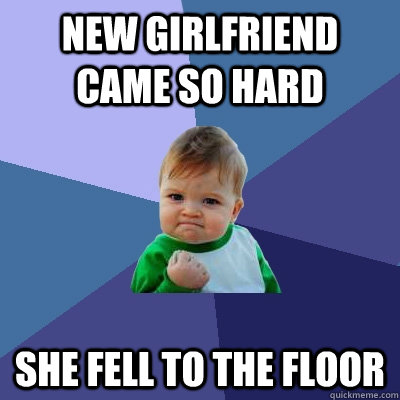 New Girlfriend Came So Hard She fell to the floor  Success Kid