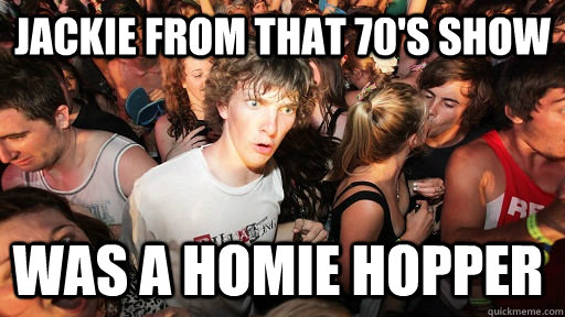 Jackie from That 70's Show Was a homie hopper  Sudden Clarity Clarence