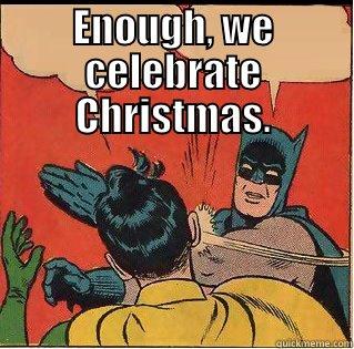 ENOUGH, WE CELEBRATE CHRISTMAS.  Slappin Batman