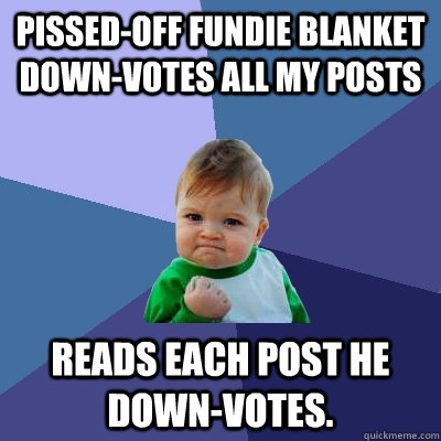Pissed-off fundie blanket down-votes all my posts Reads each post he down-votes.  Success Kid