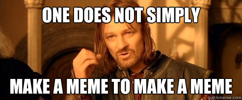One does not simply make a meme to make a meme  One Does Not Simply
