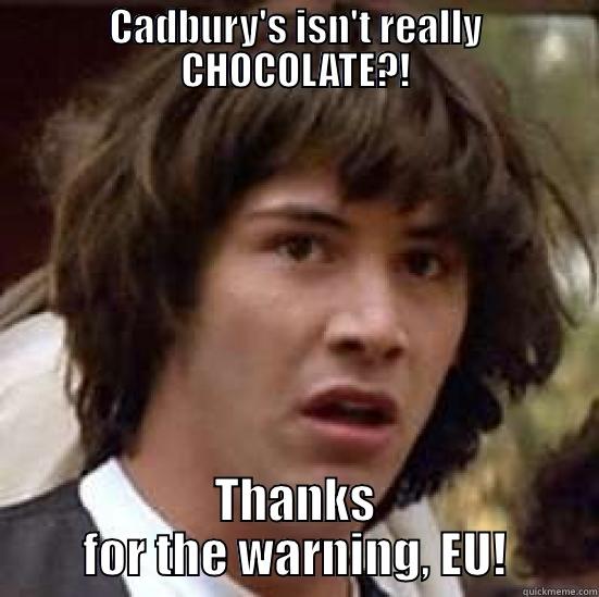 CADBURY'S ISN'T REALLY CHOCOLATE?! THANKS FOR THE WARNING, EU! conspiracy keanu