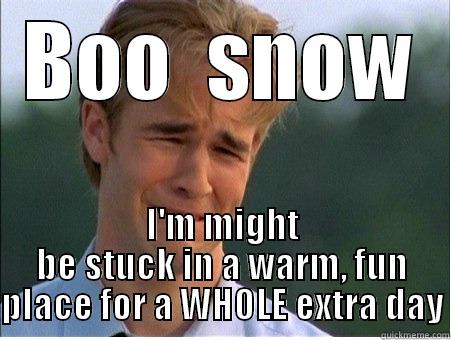 BOO  SNOW I'M MIGHT BE STUCK IN A WARM, FUN PLACE FOR A WHOLE EXTRA DAY 1990s Problems