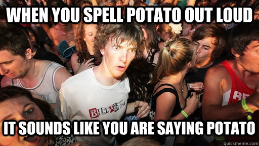 When you spell potato out loud it sounds like you are saying potato - When you spell potato out loud it sounds like you are saying potato  Sudden Clarity Clarence