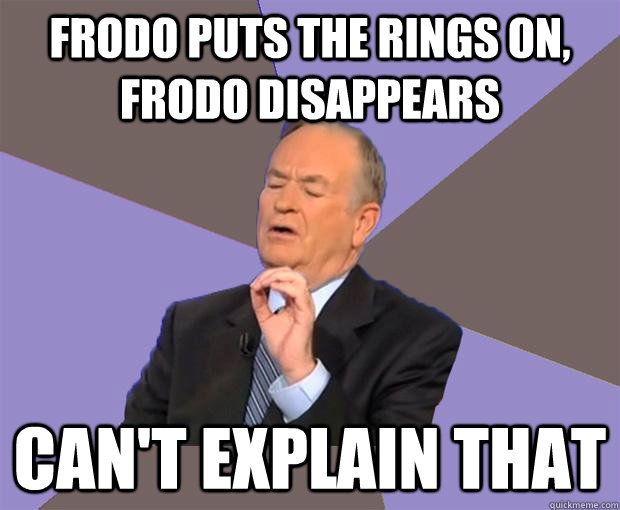 Frodo puts the rings on, Frodo disappears can't explain that  Bill O Reilly