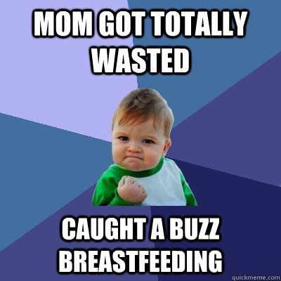 Mom got totally wasted  caught a buzz breastfeeding  Success Kid