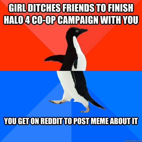 Girl ditches friends to finish Halo 4 co-op campaign with you you get on reddit to post meme about it  Socially Awesome Awkward Penguin