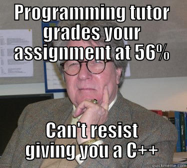 PROGRAMMING TUTOR GRADES YOUR ASSIGNMENT AT 56% CAN'T RESIST GIVING YOU A C++ Humanities Professor