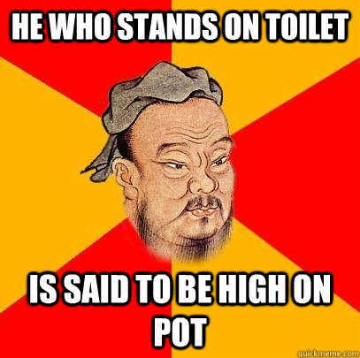 He who stands on toilet Is said to be high on pot - He who stands on toilet Is said to be high on pot  Confucius says