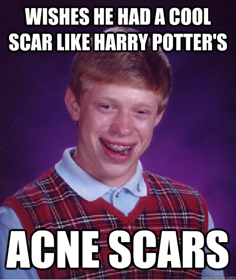 Wishes he had a cool scar like Harry Potter's acne scars - Wishes he had a cool scar like Harry Potter's acne scars  Bad Luck Brian