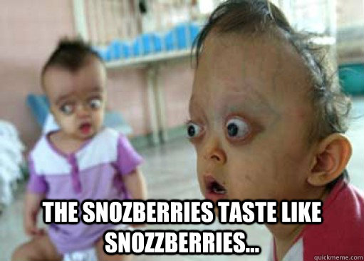  The snozberries taste like snozzberries... -  The snozberries taste like snozzberries...  Misc