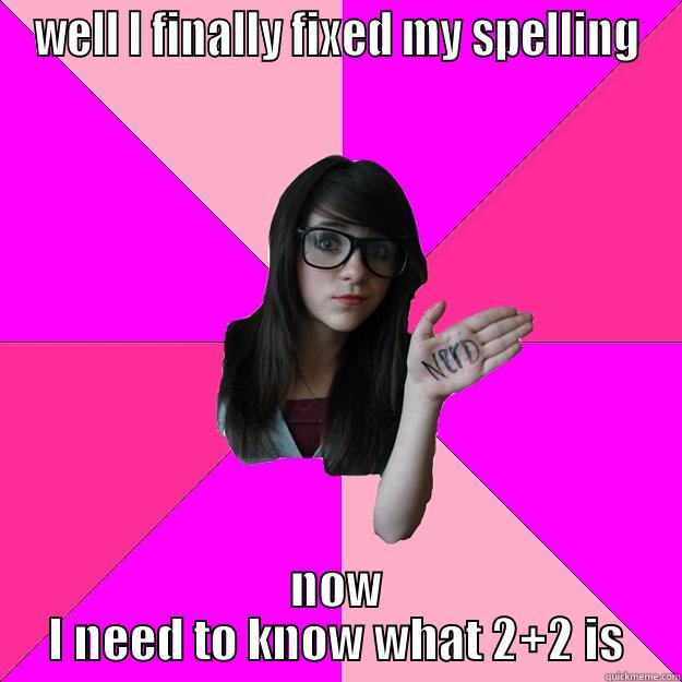 WELL I FINALLY FIXED MY SPELLING NOW I NEED TO KNOW WHAT 2+2 IS Idiot Nerd Girl