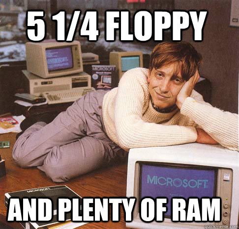 5 1/4 Floppy and plenty of ram  Dreamy Bill Gates