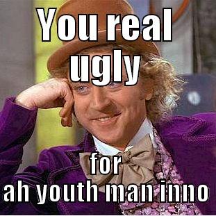 YOU REAL UGLY FOR AH YOUTH MAN INNO Condescending Wonka